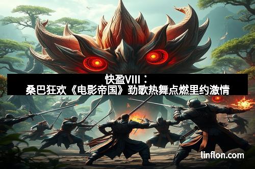 快盈VIII:桑巴狂欢《电影帝国》劲歌热舞点燃里约激情